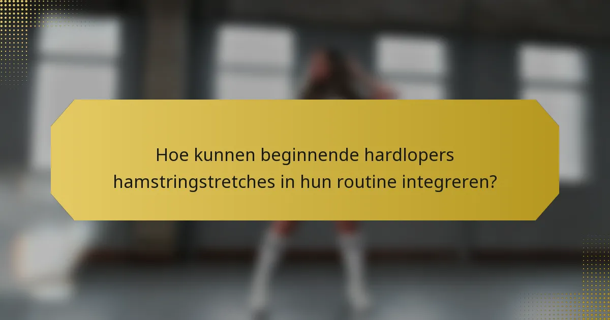 Hoe kunnen beginnende hardlopers hamstringstretches in hun routine integreren?