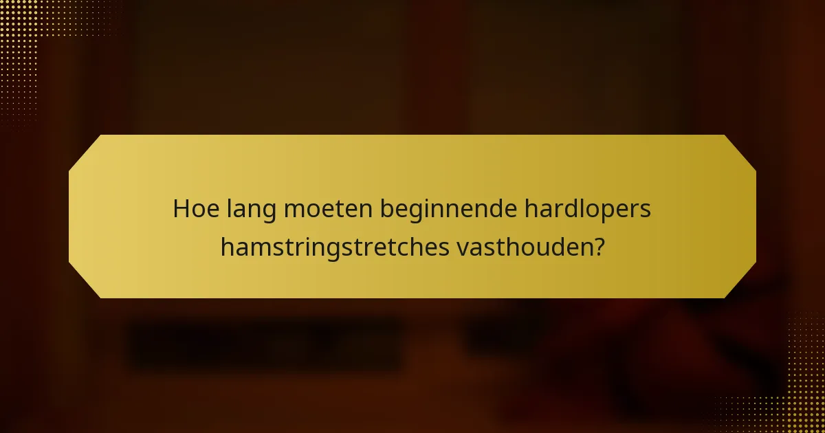Hoe lang moeten beginnende hardlopers hamstringstretches vasthouden?
