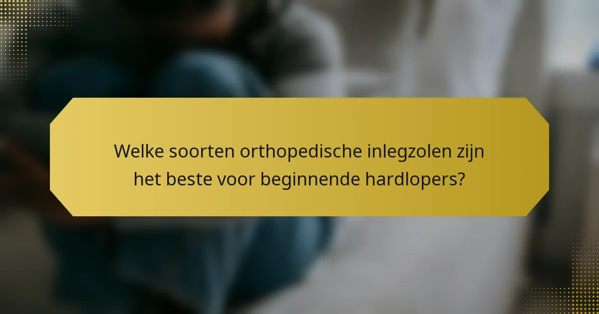 Welke soorten orthopedische inlegzolen zijn het beste voor beginnende hardlopers?