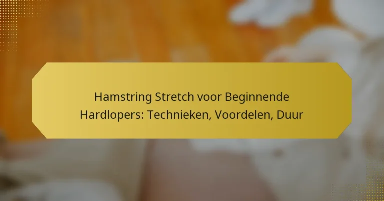 Hamstring Stretch voor Beginnende Hardlopers: Technieken, Voordelen, Duur