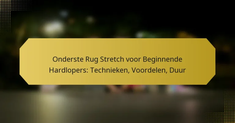 Onderste Rug Stretch voor Beginnende Hardlopers: Technieken, Voordelen, Duur