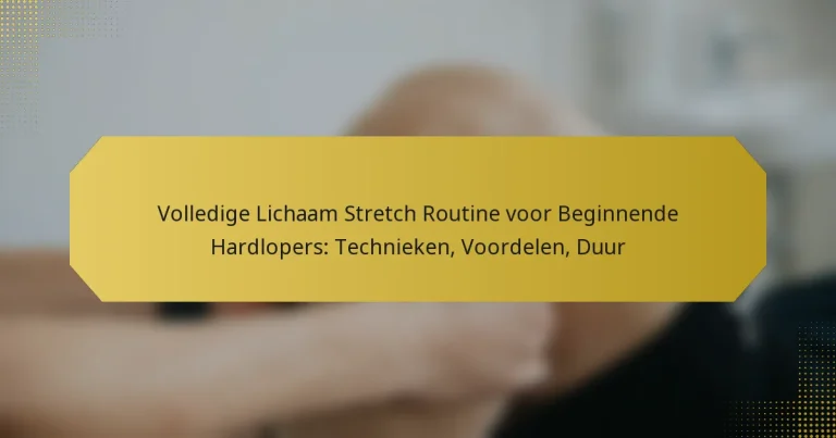 Volledige Lichaam Stretch Routine voor Beginnende Hardlopers: Technieken, Voordelen, Duur