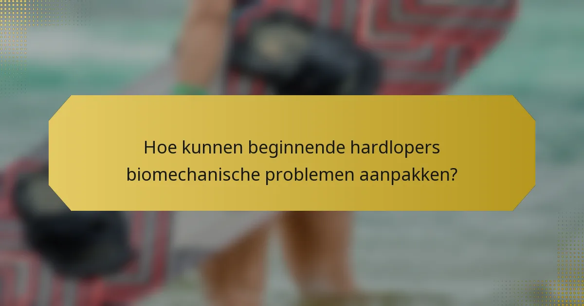 Hoe kunnen beginnende hardlopers biomechanische problemen aanpakken?
