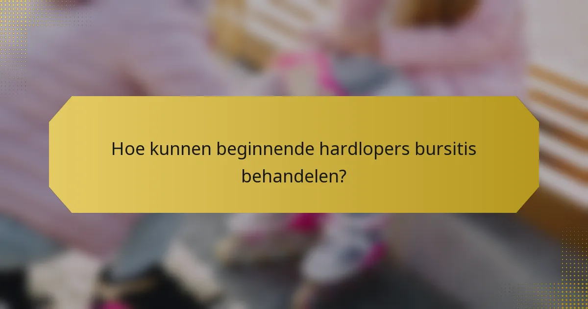 Hoe kunnen beginnende hardlopers bursitis behandelen?