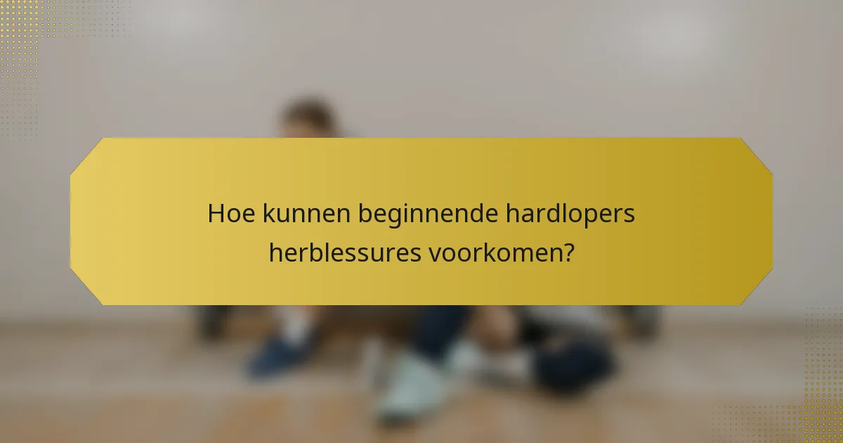 Hoe kunnen beginnende hardlopers herblessures voorkomen?