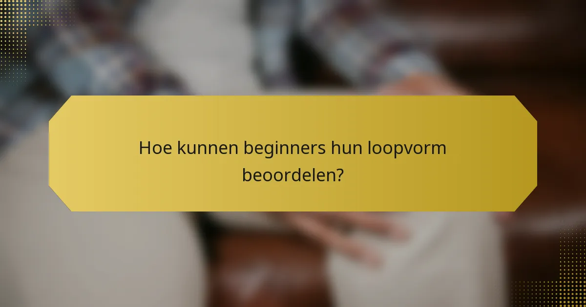Hoe kunnen beginners hun loopvorm beoordelen?
