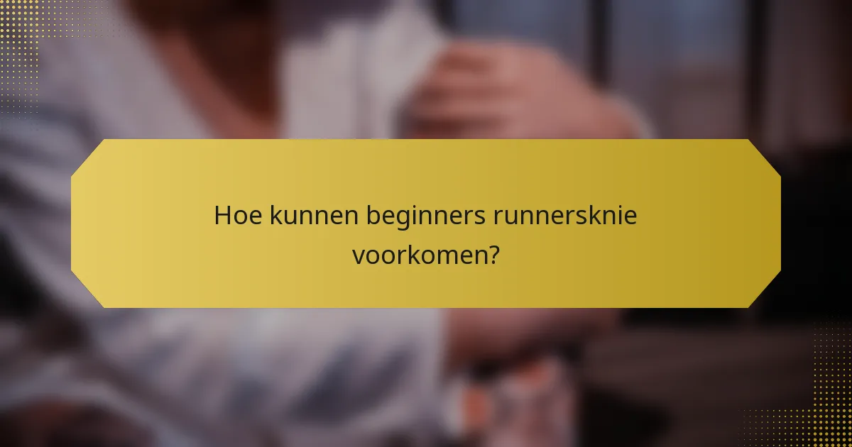 Hoe kunnen beginners runnersknie voorkomen?