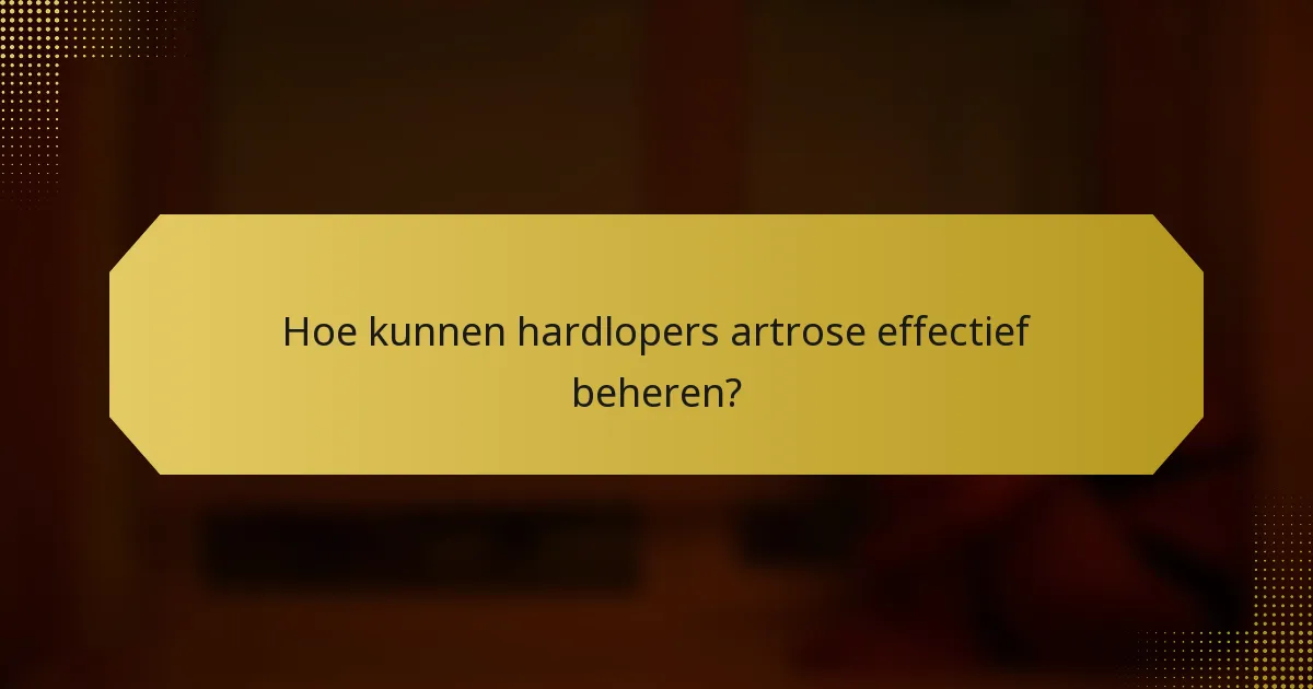 Hoe kunnen hardlopers artrose effectief beheren?