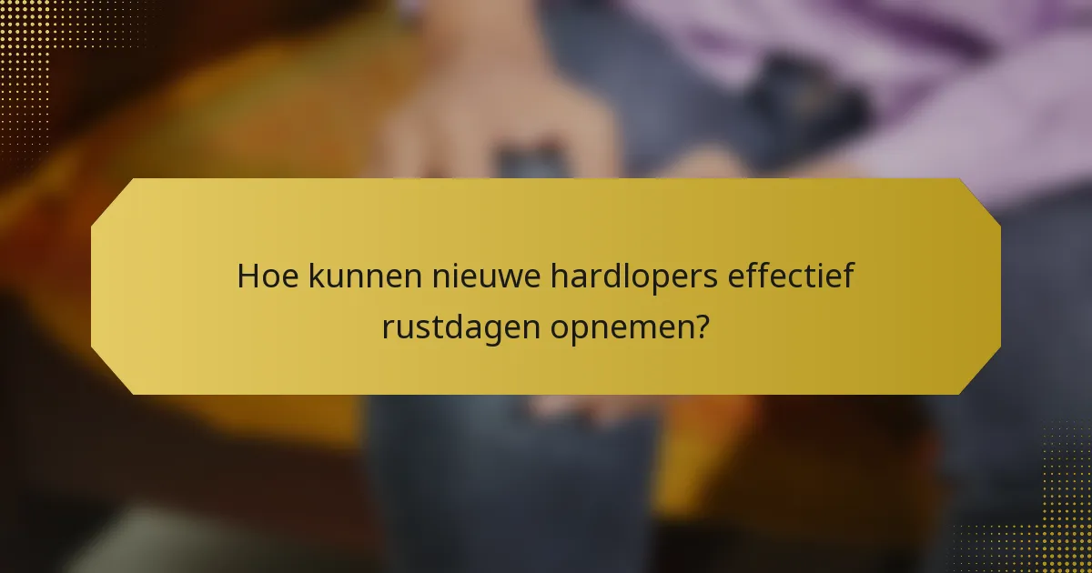 Hoe kunnen nieuwe hardlopers effectief rustdagen opnemen?