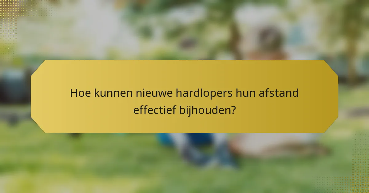 Hoe kunnen nieuwe hardlopers hun afstand effectief bijhouden?