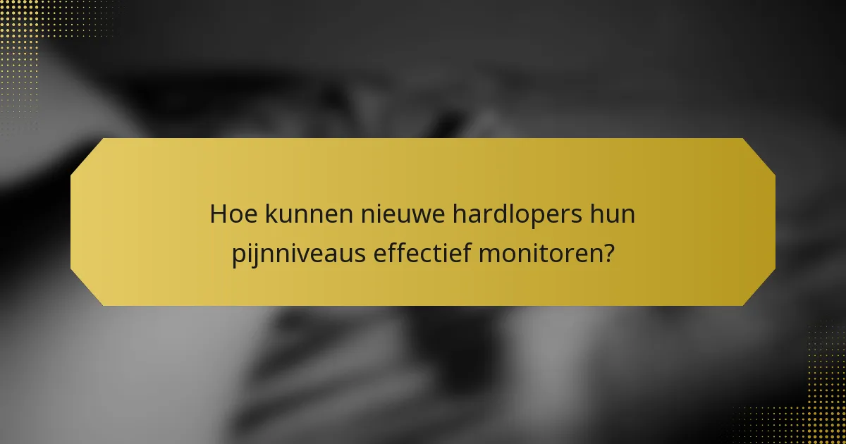 Hoe kunnen nieuwe hardlopers hun pijnniveaus effectief monitoren?