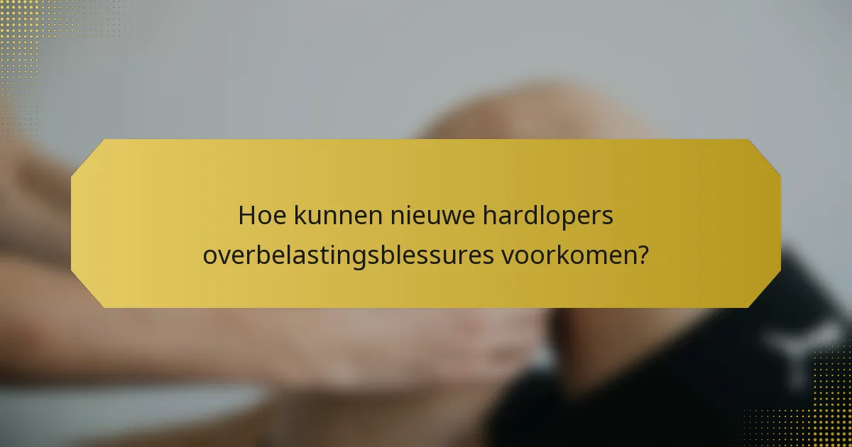 Hoe kunnen nieuwe hardlopers overbelastingsblessures voorkomen?