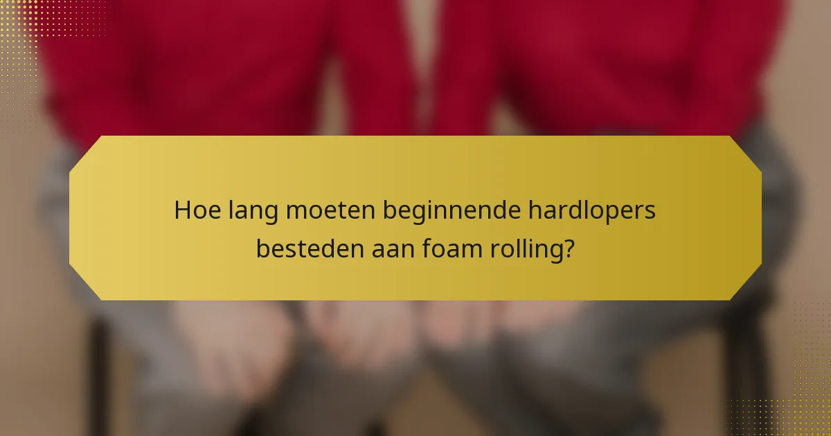 Hoe lang moeten beginnende hardlopers besteden aan foam rolling?