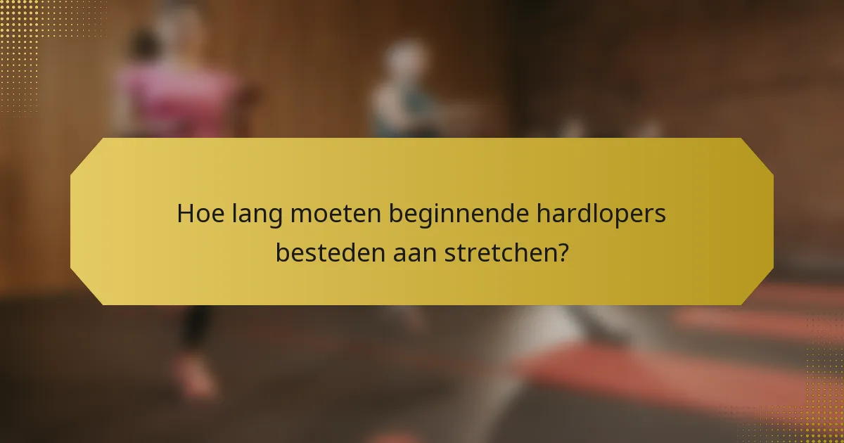 Hoe lang moeten beginnende hardlopers besteden aan stretchen?