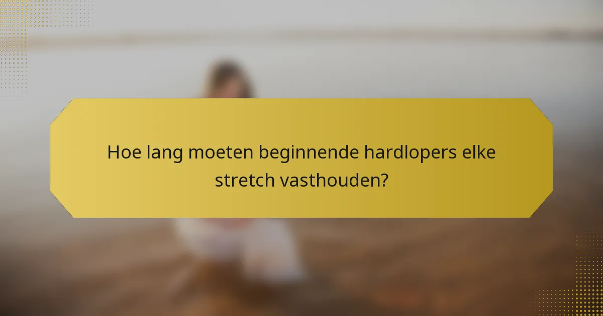 Hoe lang moeten beginnende hardlopers elke stretch vasthouden?