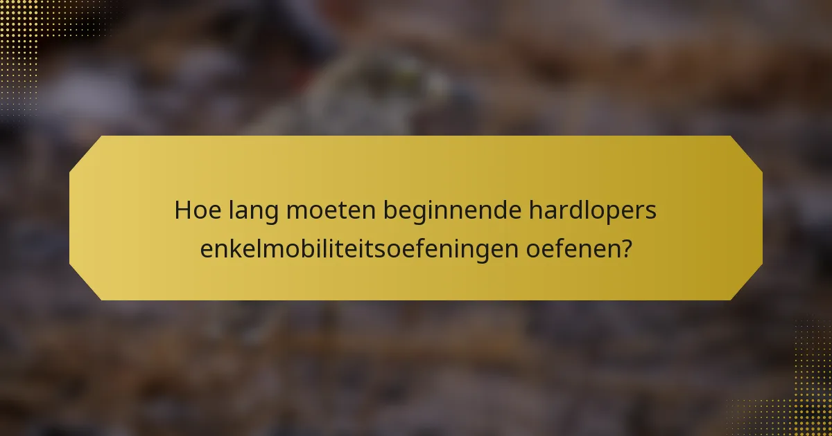 Hoe lang moeten beginnende hardlopers enkelmobiliteitsoefeningen oefenen?