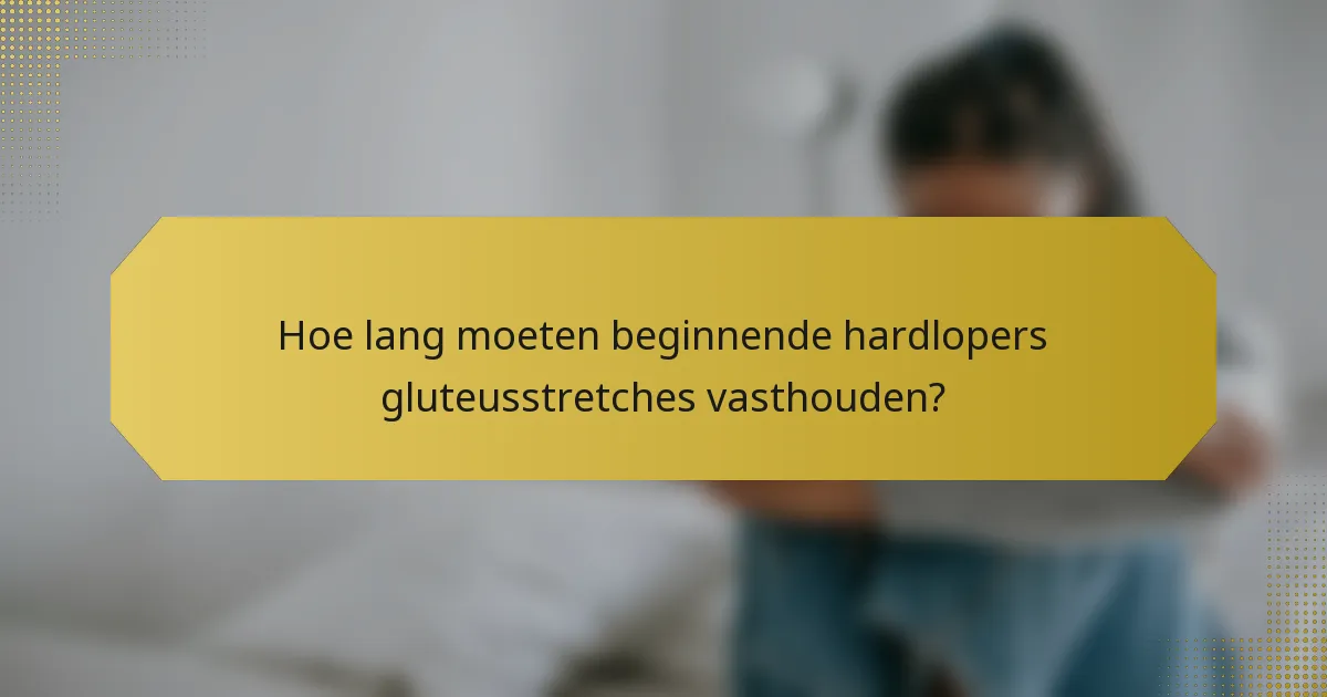 Hoe lang moeten beginnende hardlopers gluteusstretches vasthouden?