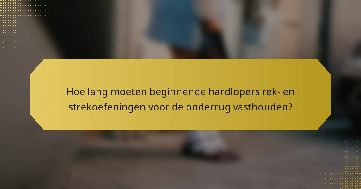 Hoe lang moeten beginnende hardlopers rek- en strekoefeningen voor de onderrug vasthouden?