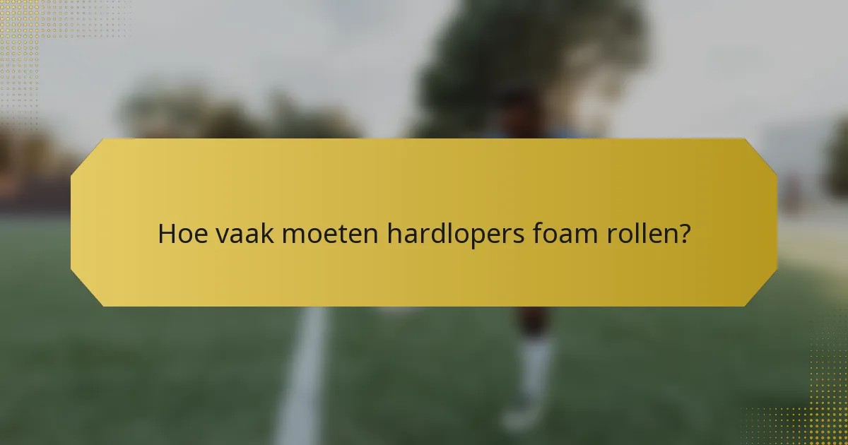 Hoe vaak moeten hardlopers foam rollen?