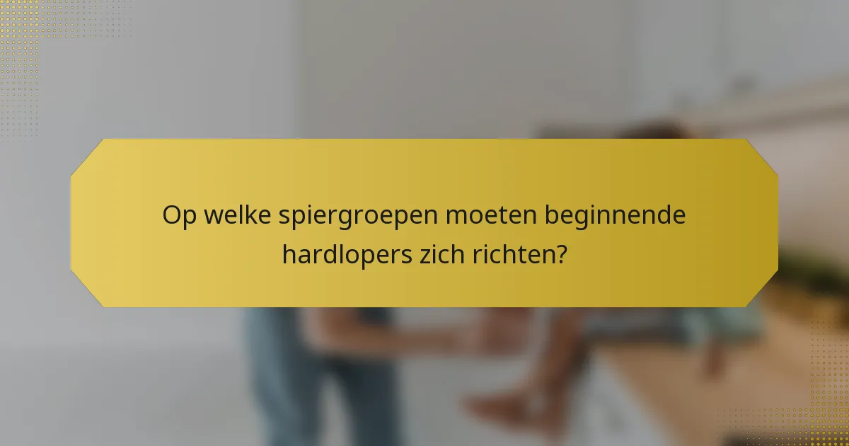 Op welke spiergroepen moeten beginnende hardlopers zich richten?