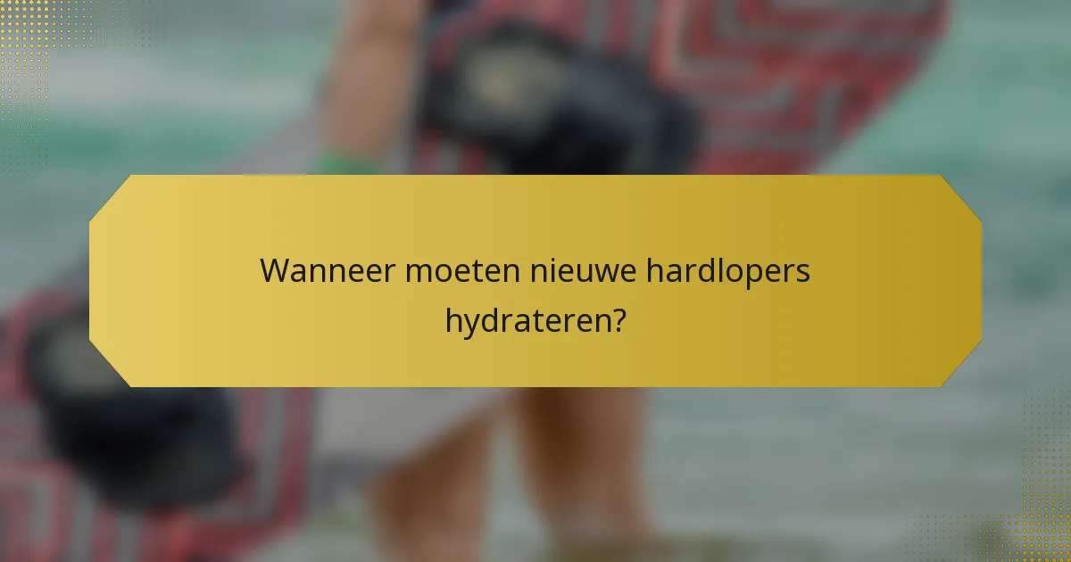 Wanneer moeten nieuwe hardlopers hydrateren?