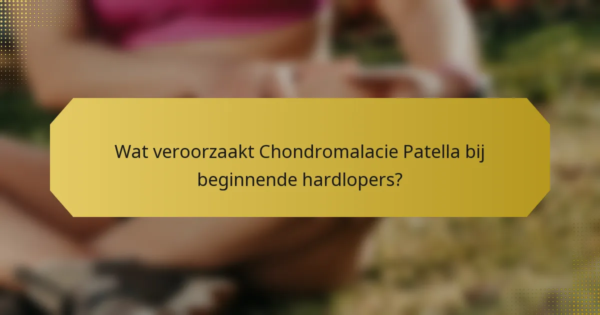 Wat veroorzaakt Chondromalacie Patella bij beginnende hardlopers?