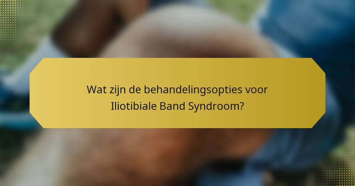 Wat zijn de behandelingsopties voor Iliotibiale Band Syndroom?