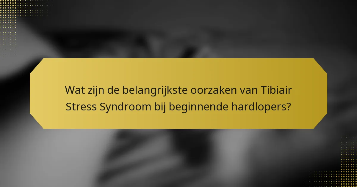 Wat zijn de belangrijkste oorzaken van Tibiair Stress Syndroom bij beginnende hardlopers?