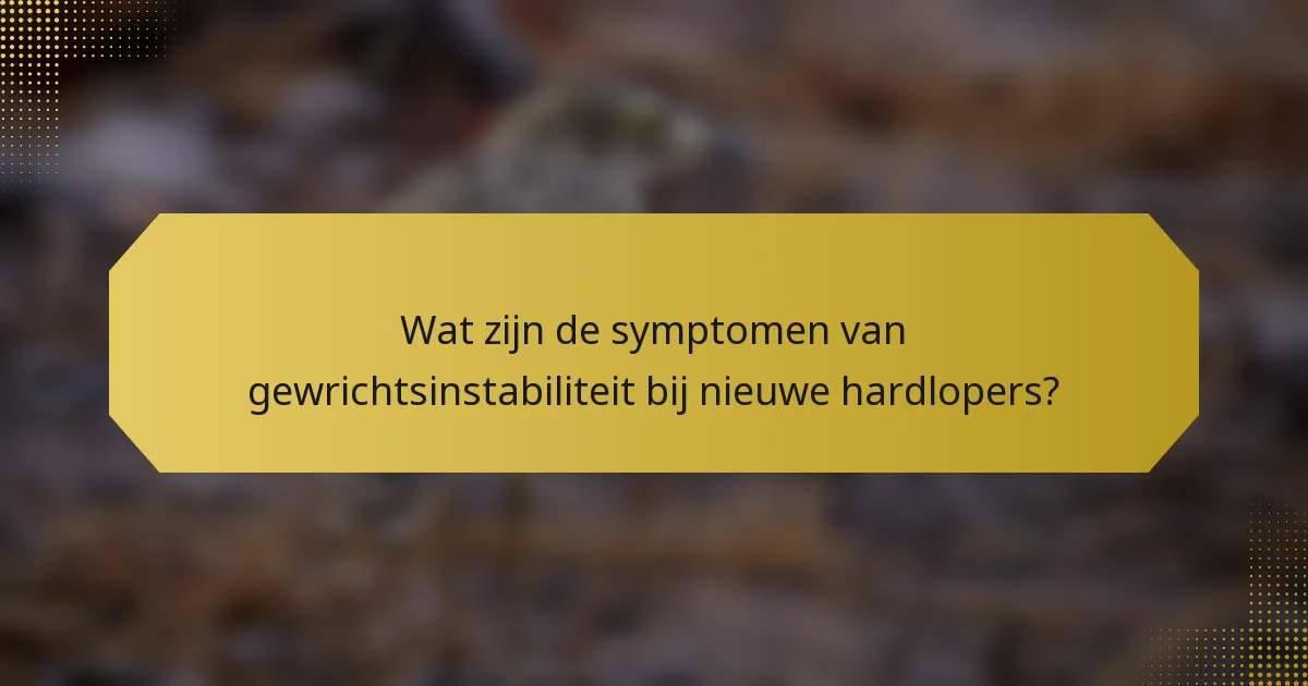 Wat zijn de symptomen van gewrichtsinstabiliteit bij nieuwe hardlopers?