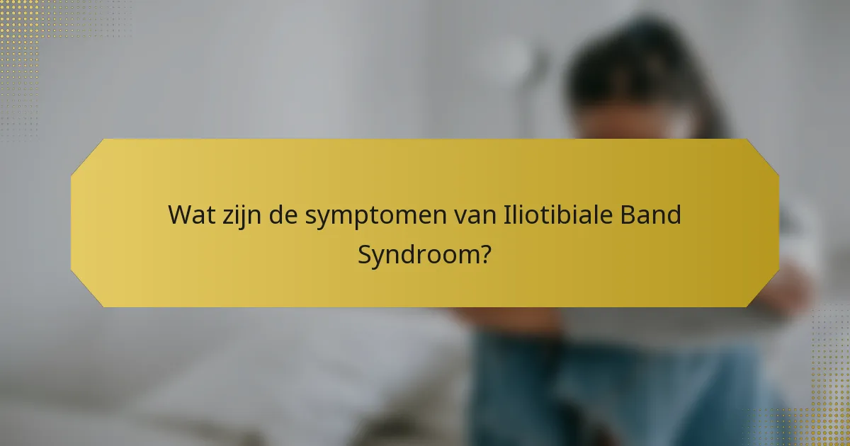 Wat zijn de symptomen van Iliotibiale Band Syndroom?