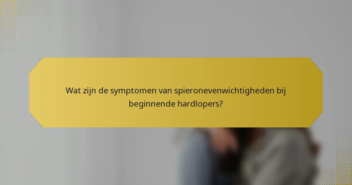 Wat zijn de symptomen van spieronevenwichtigheden bij beginnende hardlopers?