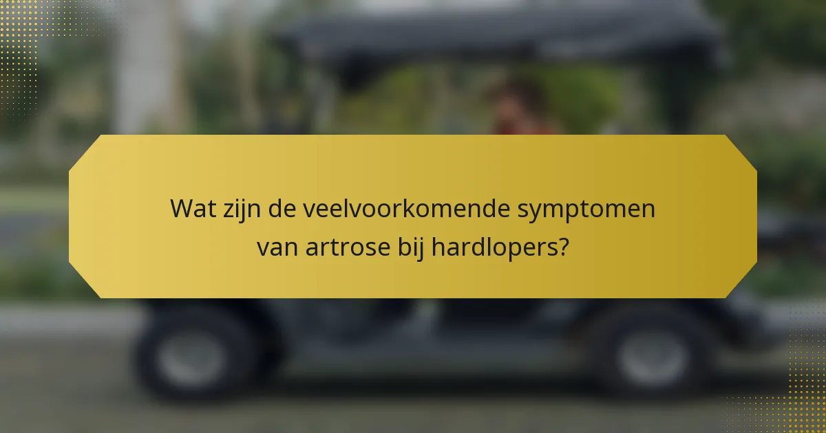 Wat zijn de veelvoorkomende symptomen van artrose bij hardlopers?