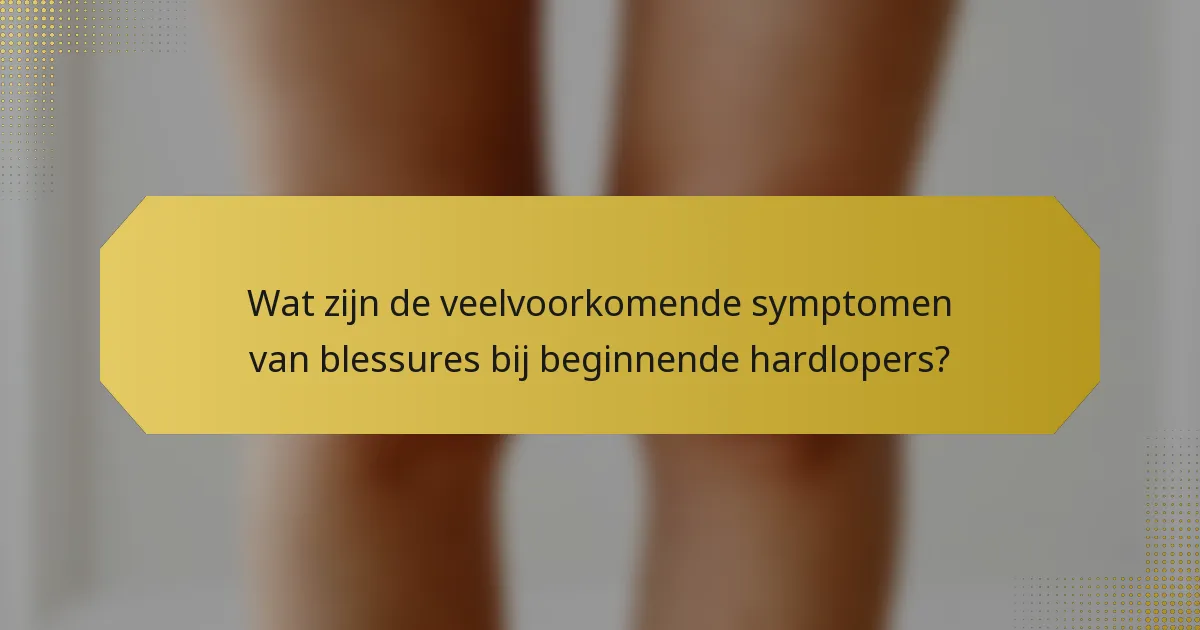 Wat zijn de veelvoorkomende symptomen van blessures bij beginnende hardlopers?