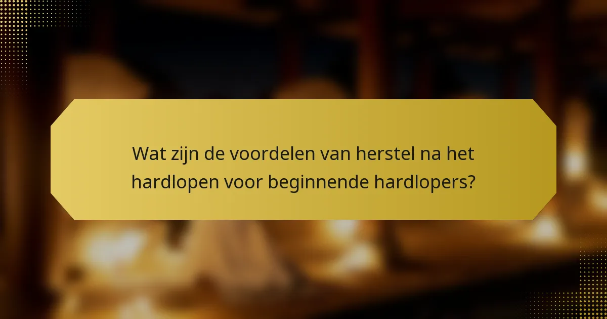 Wat zijn de voordelen van herstel na het hardlopen voor beginnende hardlopers?