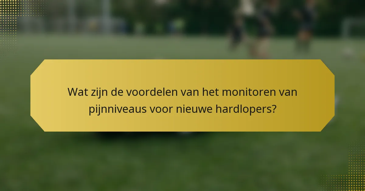 Wat zijn de voordelen van het monitoren van pijnniveaus voor nieuwe hardlopers?
