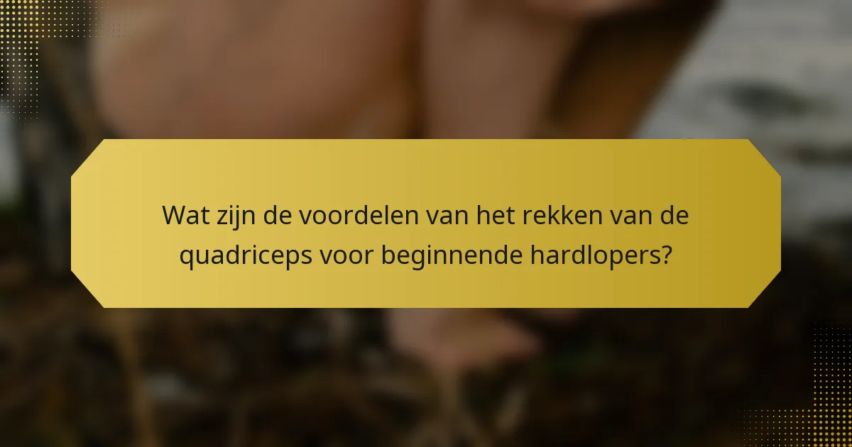 Wat zijn de voordelen van het rekken van de quadriceps voor beginnende hardlopers?