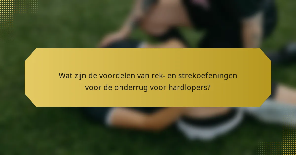 Wat zijn de voordelen van rek- en strekoefeningen voor de onderrug voor hardlopers?