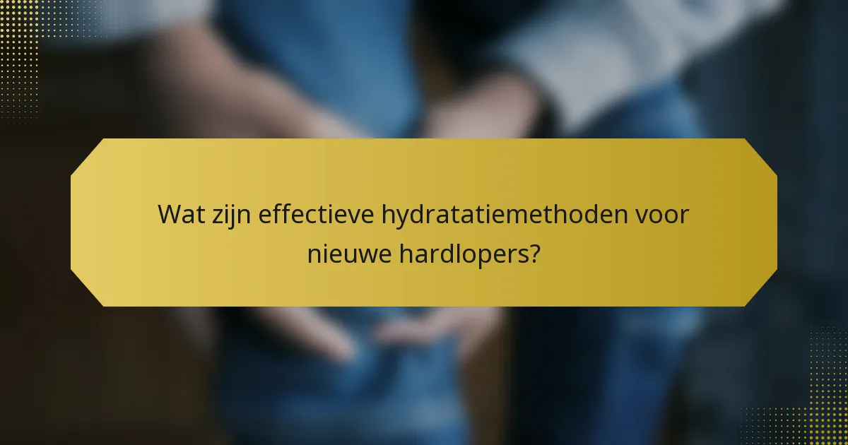Wat zijn effectieve hydratatiemethoden voor nieuwe hardlopers?