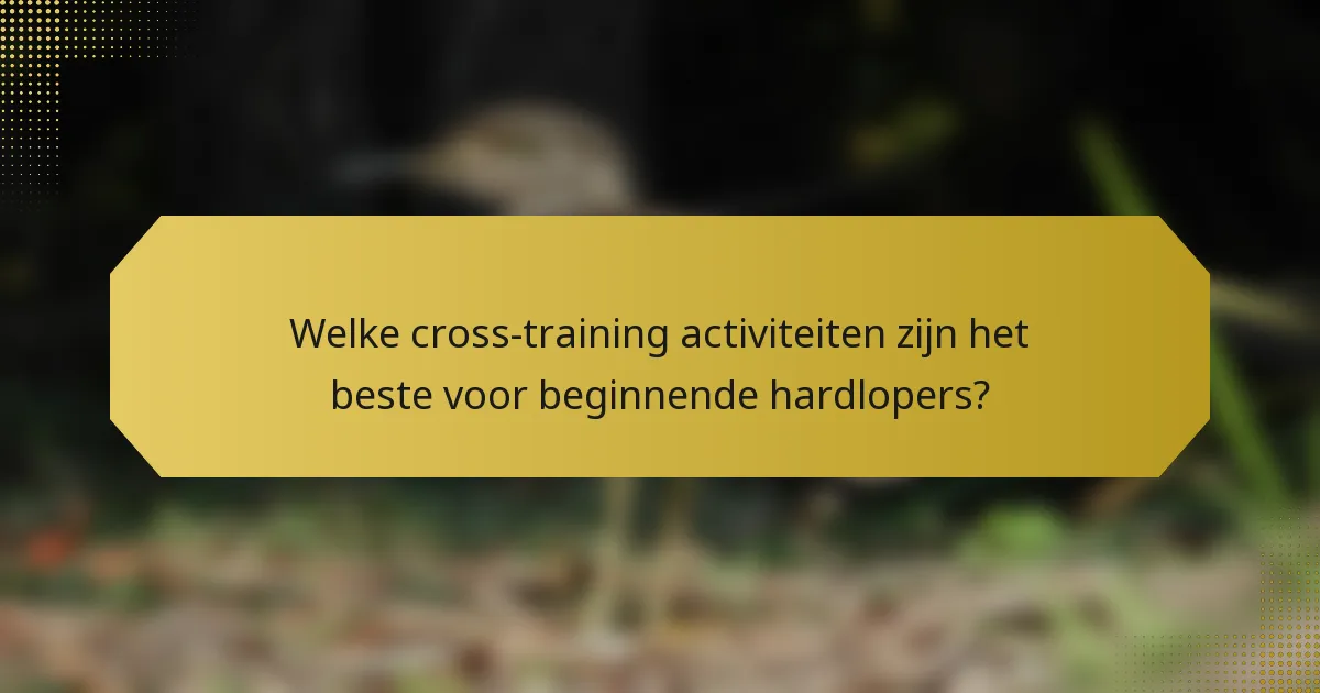 Welke cross-training activiteiten zijn het beste voor beginnende hardlopers?