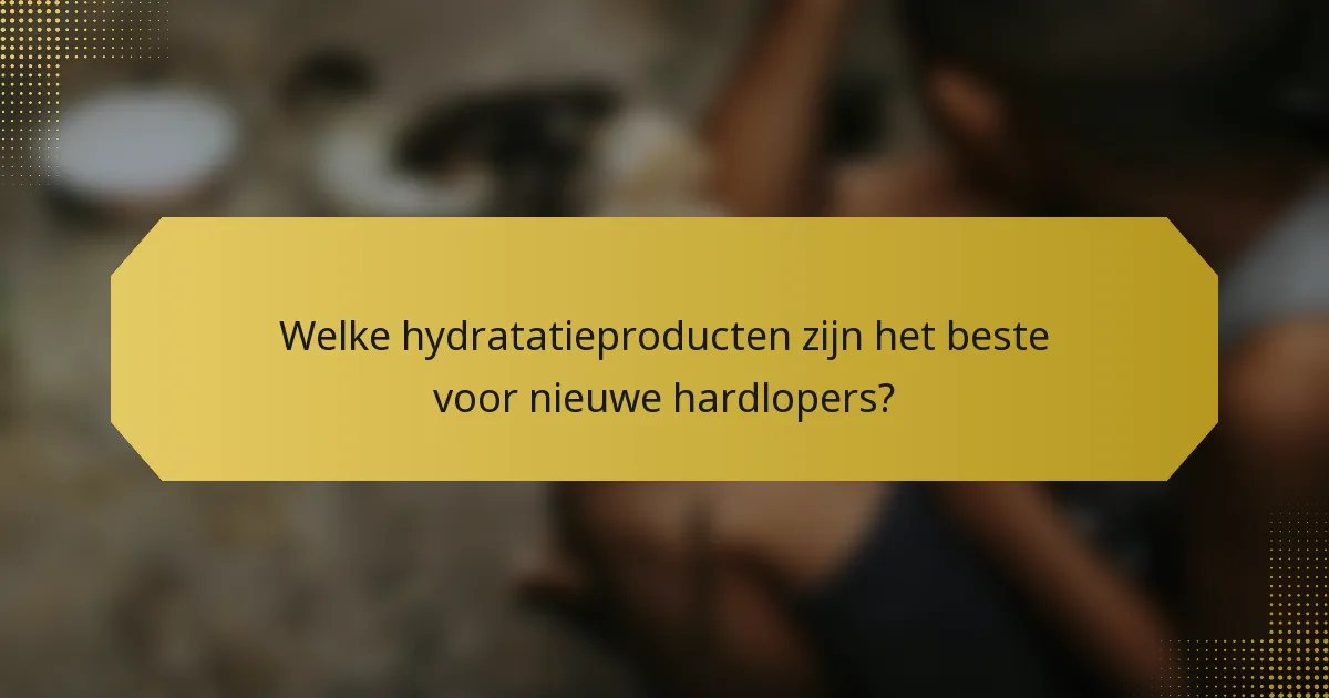 Welke hydratatieproducten zijn het beste voor nieuwe hardlopers?