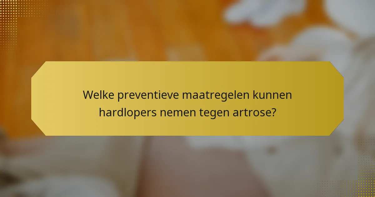 Welke preventieve maatregelen kunnen hardlopers nemen tegen artrose?