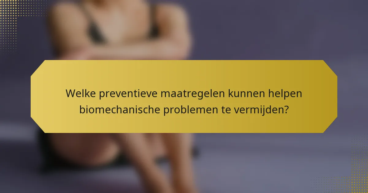 Welke preventieve maatregelen kunnen helpen biomechanische problemen te vermijden?