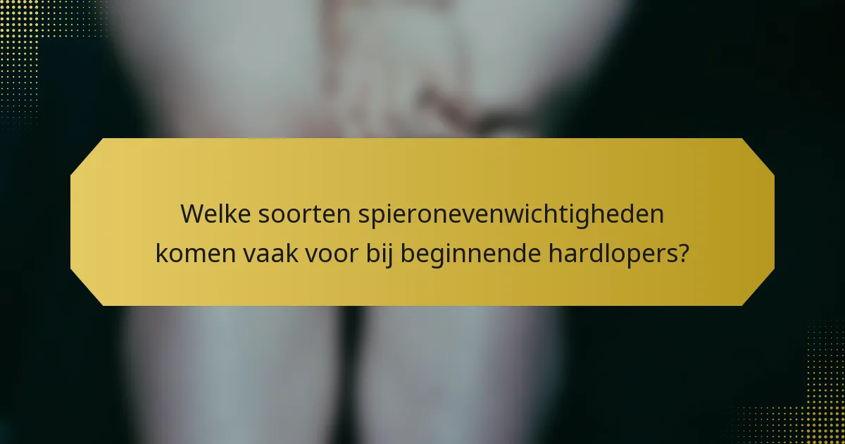 Welke soorten spieronevenwichtigheden komen vaak voor bij beginnende hardlopers?