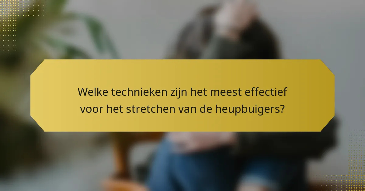 Welke technieken zijn het meest effectief voor het stretchen van de heupbuigers?