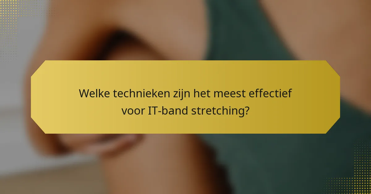 Welke technieken zijn het meest effectief voor IT-band stretching?